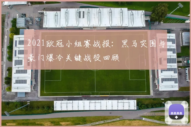 2021欧冠小组赛战报：黑马突围与豪门爆冷关键战役回顾