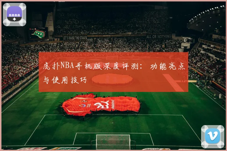 虎扑NBA手机版深度评测：功能亮点与使用技巧