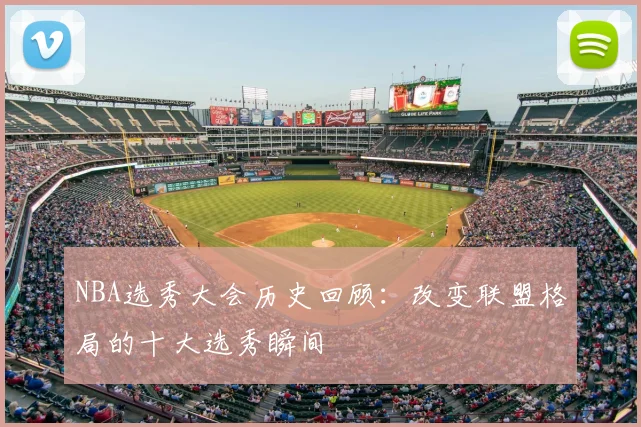 NBA选秀大会历史回顾：改变联盟格局的十大选秀瞬间