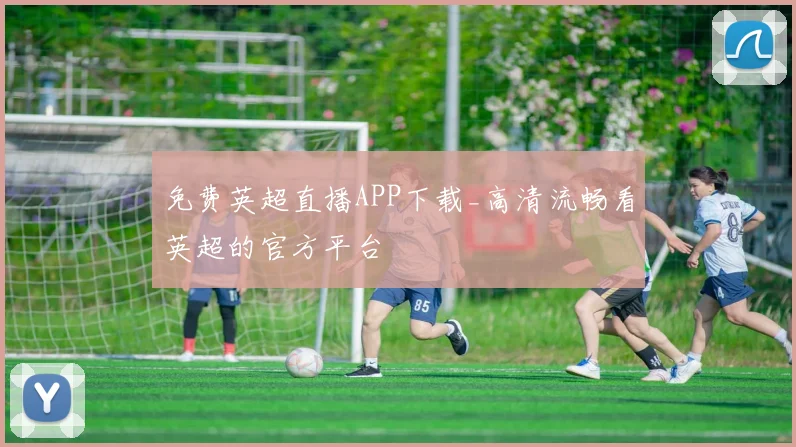 免费英超直播APP下载_高清流畅看英超的官方平台