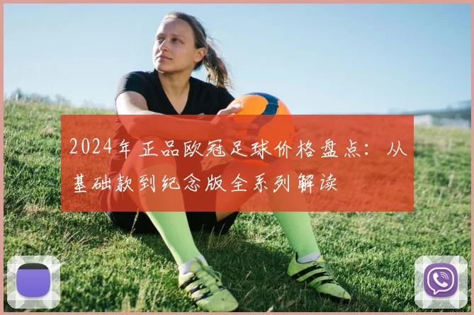 2024年正品欧冠足球价格盘点：从基础款到纪念版全系列解读