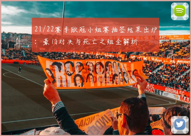 21/22赛季欧冠小组赛抽签结果出炉：豪门对决与死亡之组全解析