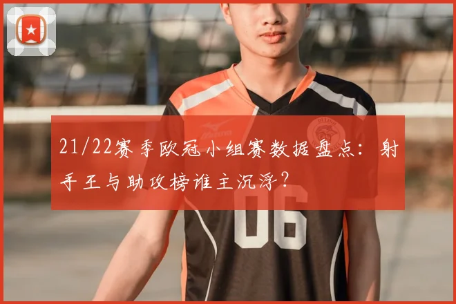 21/22赛季欧冠小组赛数据盘点：射手王与助攻榜谁主沉浮？