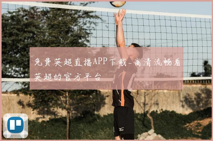 免费英超直播APP下载_高清流畅看英超的官方平台