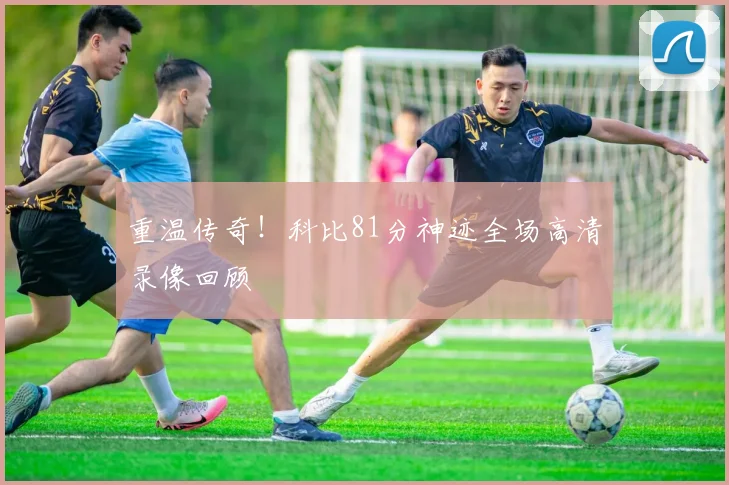重温传奇！科比81分神迹全场高清录像回顾