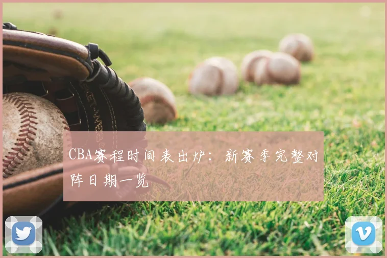 CBA赛程时间表出炉：新赛季完整对阵日期一览