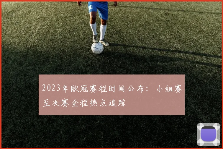 2023年欧冠赛程时间公布：小组赛至决赛全程热点追踪