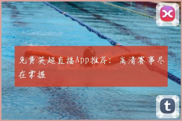 免费英超直播App推荐：高清赛事尽在掌握