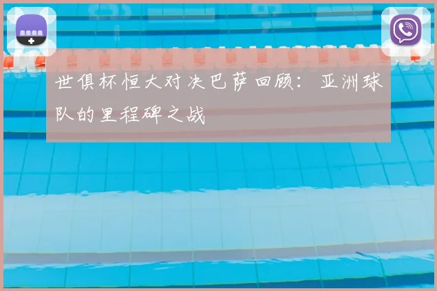 世俱杯恒大对决巴萨回顾：亚洲球队的里程碑之战