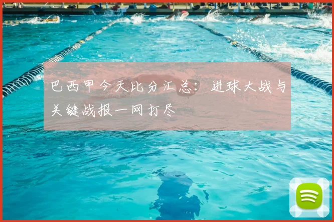 巴西甲今天比分汇总：进球大战与关键战报一网打尽