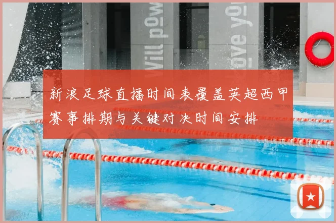 新浪足球直播时间表覆盖英超西甲赛事排期与关键对决时间安排