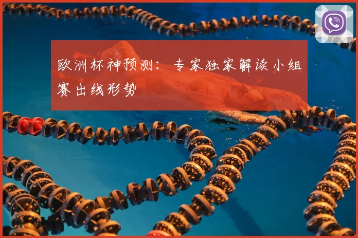 欧洲杯神预测:专家独家解读小组赛出线形势