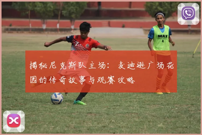 揭秘尼克斯队主场：麦迪逊广场花园的传奇故事与观赛攻略