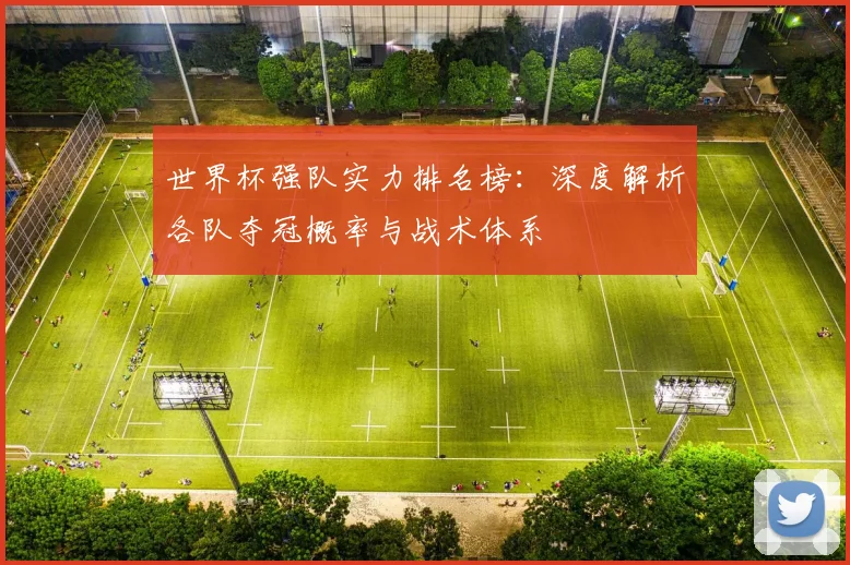 世界杯强队实力排名榜:深度解析各队夺冠概率与战术体系