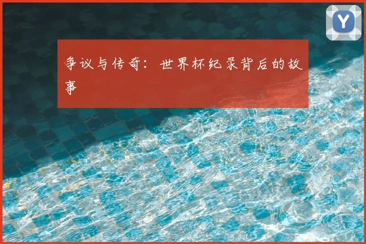 争议与传奇：世界杯纪录背后的故事