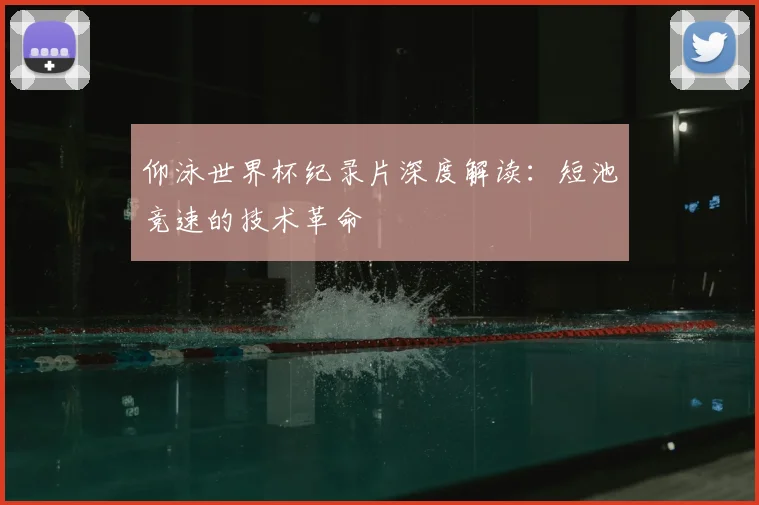 仰泳世界杯纪录片深度解读：短池竞速的技术革命
