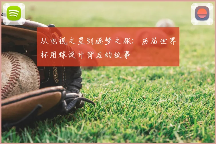 从电视之星到逐梦之旅：历届世界杯用球设计背后的故事
