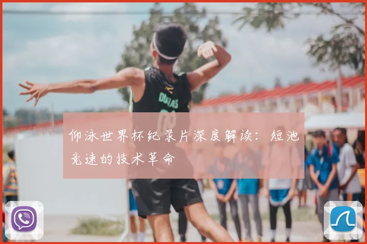 仰泳世界杯纪录片深度解读：短池竞速的技术革命