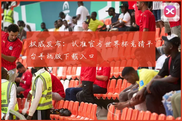 权威发布:认准官方世界杯竞猜平台手机版下载入口