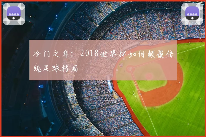 冷门之年：2018世界杯如何颠覆传统足球格局
