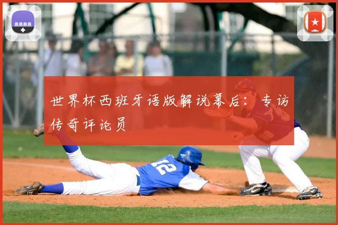 世界杯西班牙语版解说幕后：专访传奇评论员
