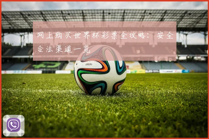 网上购买世界杯彩票全攻略:安全合法渠道一览
