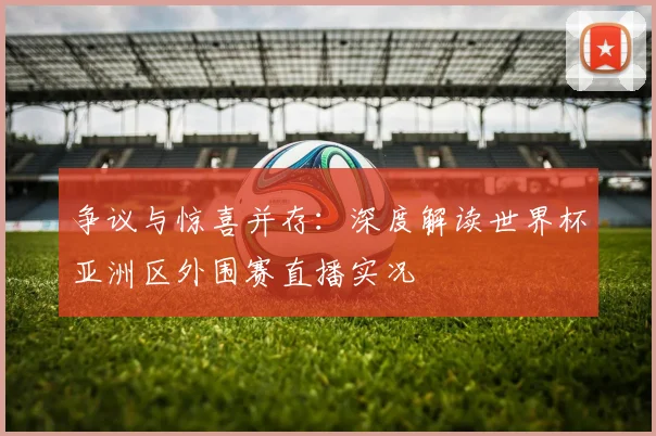 争议与惊喜并存：深度解读世界杯亚洲区外围赛直播实况