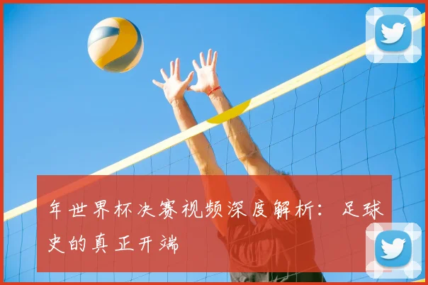 年世界杯决赛视频深度解析：足球史的真正开端