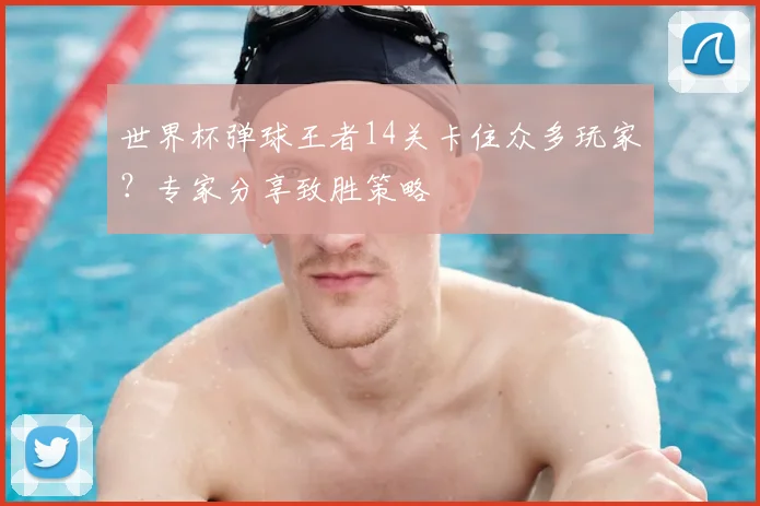世界杯弹球王者14关卡住众多玩家？专家分享致胜策略