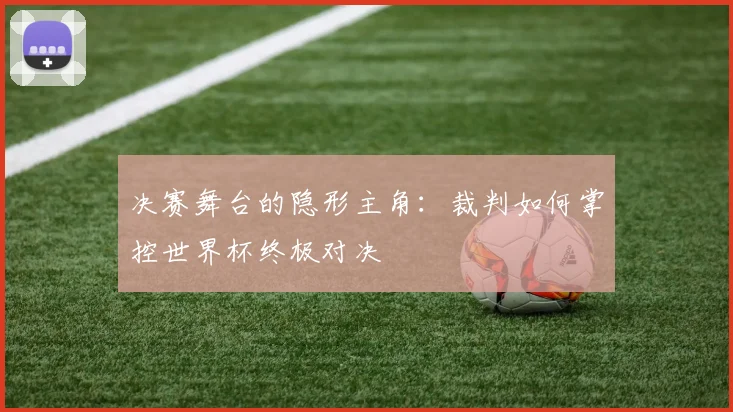 决赛舞台的隐形主角：裁判如何掌控世界杯终极对决